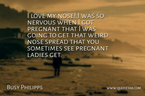 Busy Philipps Quote About Noses, Nervous, Sometimes: I Love My Nose I...