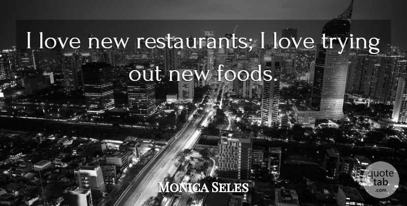 Monica Seles Quote About Love, Trying: I Love New Restaurants I...