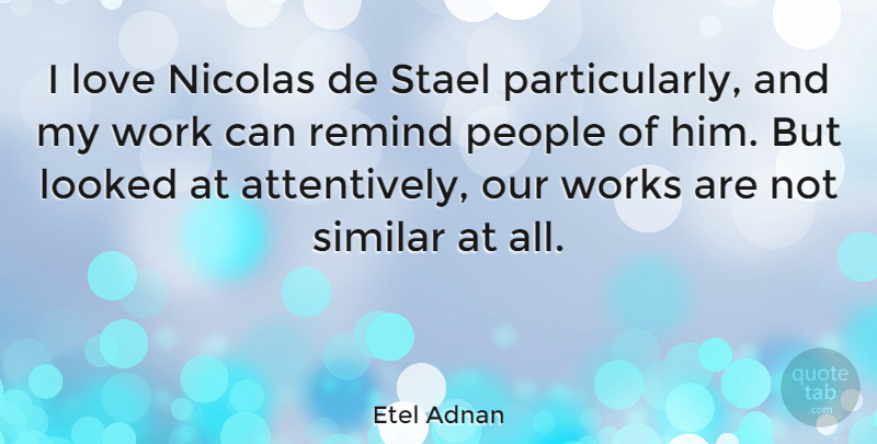 Etel Adnan Quote About Looked, Love, People, Similar, Work: I Love Nicolas De Stael...