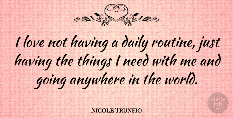 Nicole Trunfio Quote About Needs, World, Routine: I Love Not Having A...