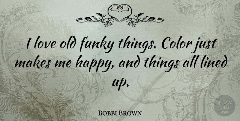Bobbi Brown Quote About Color, Make Me Happy, Funky: I Love Old Funky Things...