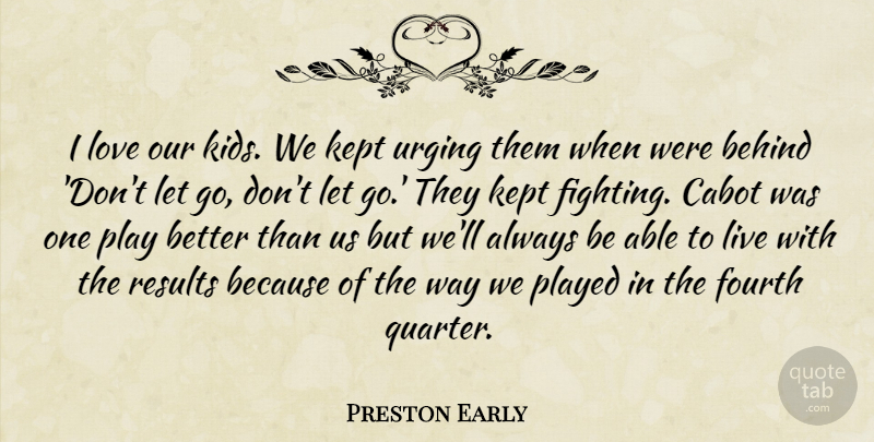 Preston Early Quote About Behind, Fourth, Kept, Love, Played: I Love Our Kids We...