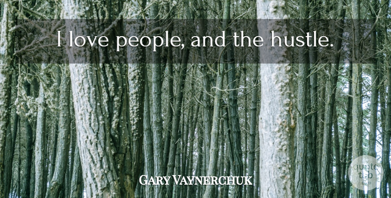 Gary Vaynerchuk Quote About People, Hustle: I Love People And The...