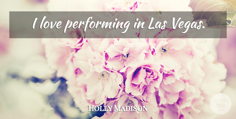 Holly Madison Quote About Vegas, Las Vegas, Performing: I Love Performing In Las...