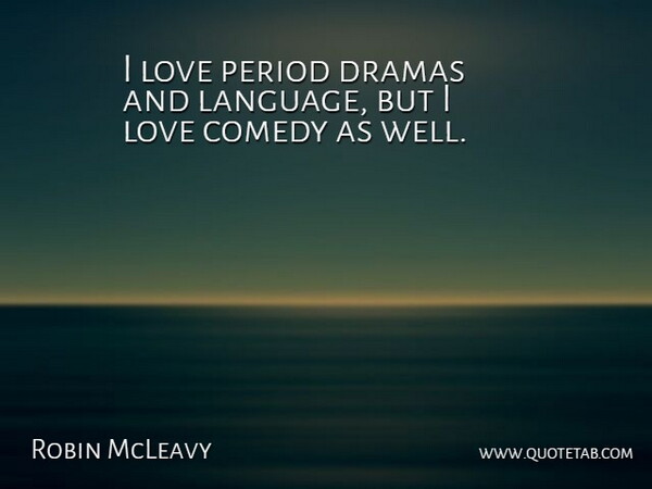 Robin McLeavy Quote About Dramas, Love, Period: I Love Period Dramas And...