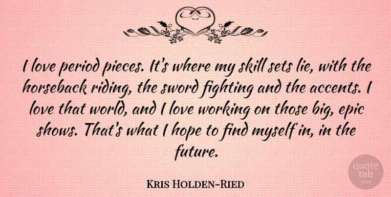 Kris Holden-Ried Quote About Epic, Fighting, Future, Hope, Horseback: I Love Period Pieces Its...