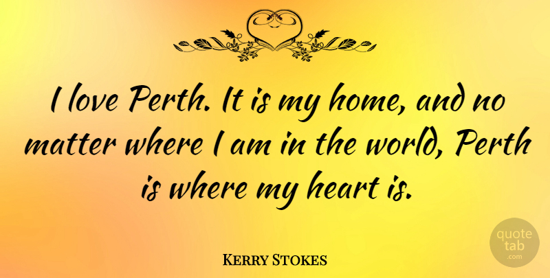 Kerry Stokes Quote About Home, Love, Matter: I Love Perth It Is...