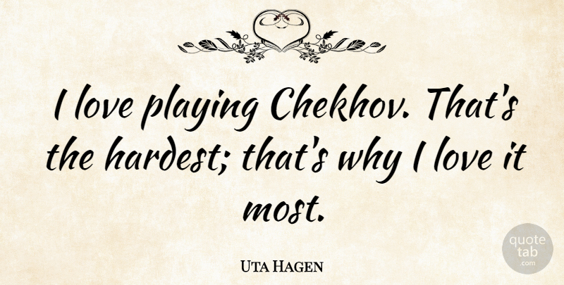 Uta Hagen Quote About Theatre, Chekhov, Hardest: I Love Playing Chekhov Thats...