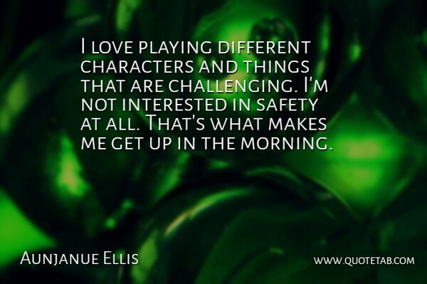 Aunjanue Ellis Quote About Morning, Character, Safety: I Love Playing Different Characters...