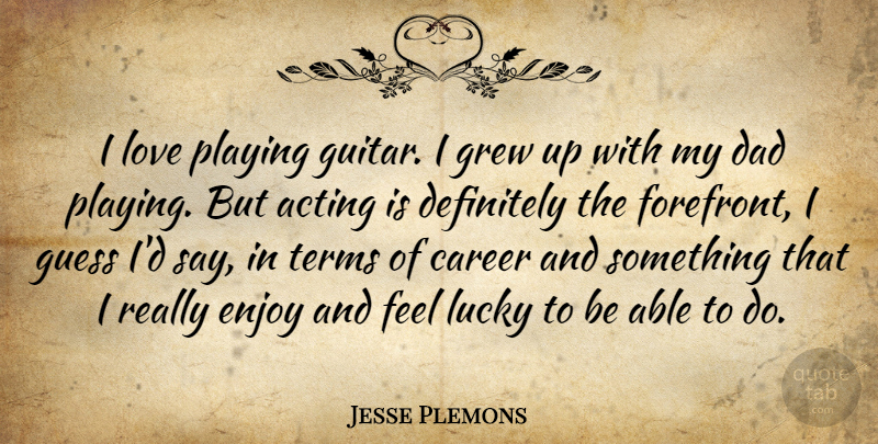 Jesse Plemons Quote About Acting, Dad, Definitely, Enjoy, Grew: I Love Playing Guitar I...