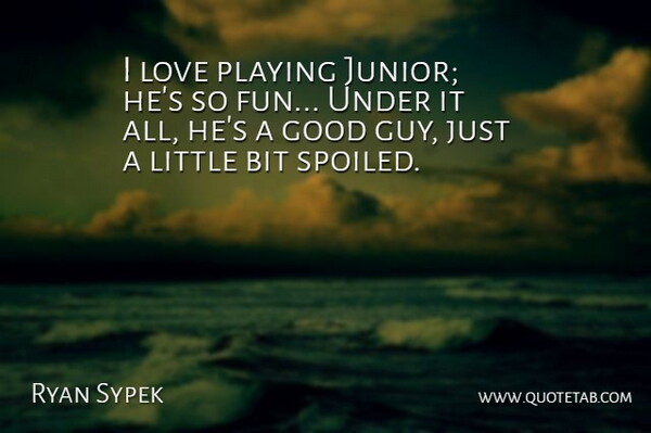 Ryan Sypek Quote About Bit, Good, Love, Playing: I Love Playing Junior Hes...