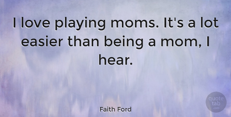 Faith Ford Quote About Mom, Being In Love, Being A Mom: I Love Playing Moms Its...