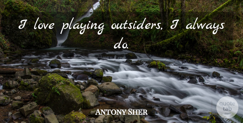 Antony Sher Quote About Outsiders: I Love Playing Outsiders I...