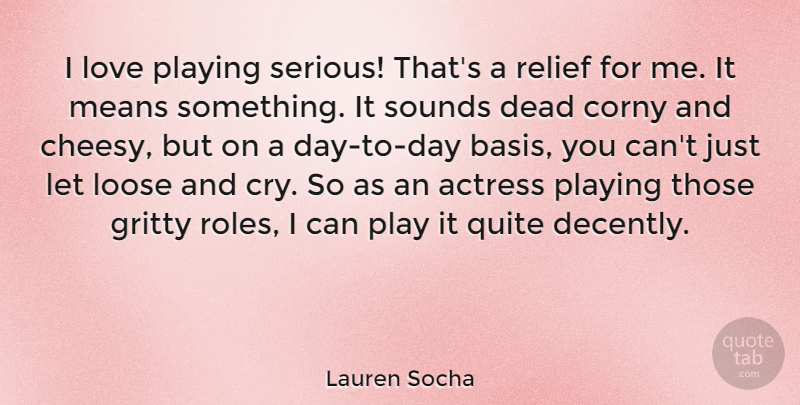 Lauren Socha Quote About Actress, Corny, Gritty, Loose, Love: I Love Playing Serious Thats...