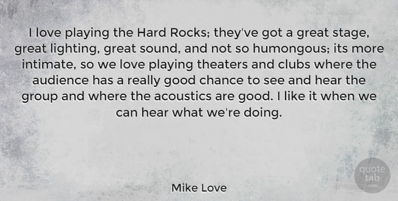 Mike Love Quote About Acoustics, Audience, Chance, Clubs, Good: I Love Playing The Hard...