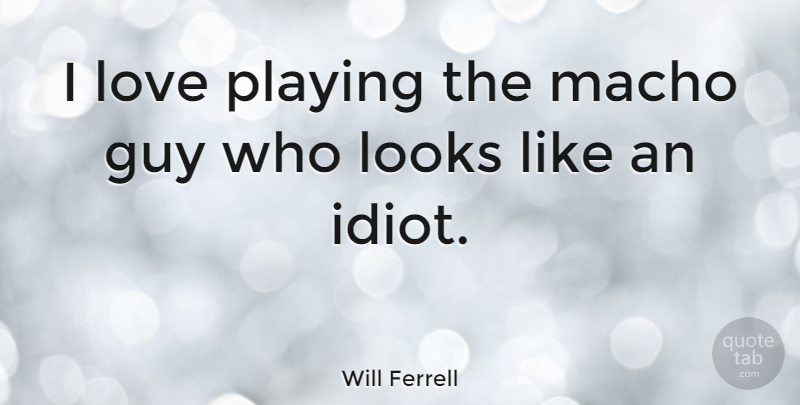 Will Ferrell Quote About Guy, Looks, Idiot: I Love Playing The Macho...