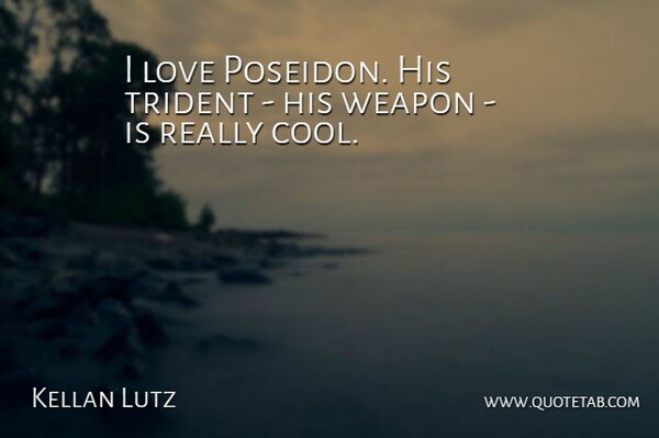 Kellan Lutz Quote About Weapons, Really Cool, Poseidon: I Love Poseidon His Trident...