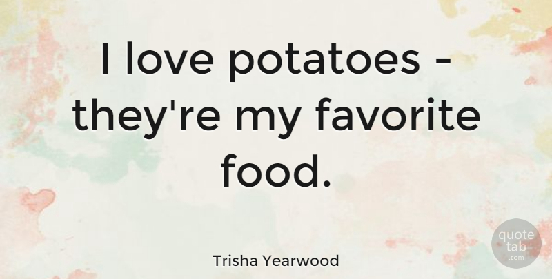 Trisha Yearwood Quote About Potatoes, Favorite Foods, My Favorite: I Love Potatoes Theyre My...
