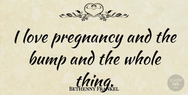 Bethenny Frankel Quote About Pregnancy, Bumps, Whole: I Love Pregnancy And The...