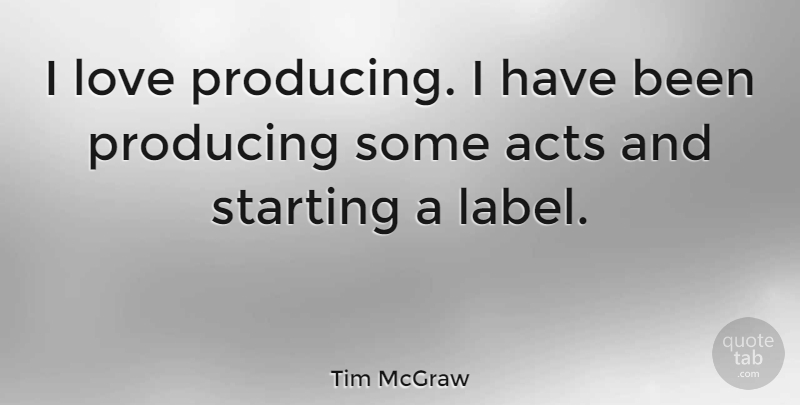 Tim McGraw Quote About Labels, Starting, Has Beens: I Love Producing I Have...