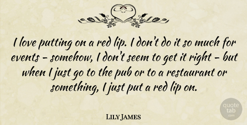 Lily James Quote About Events, Lip, Love, Pub, Putting: I Love Putting On A...
