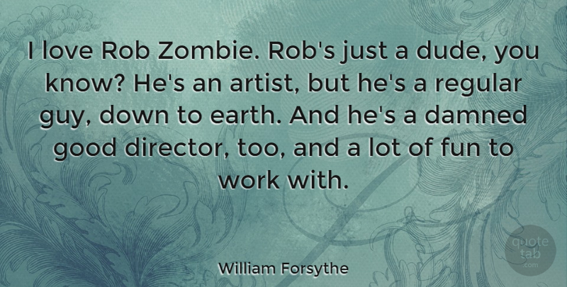 William Forsythe Quote About Fun, Good, Love, Regular, Rob: I Love Rob Zombie Robs...