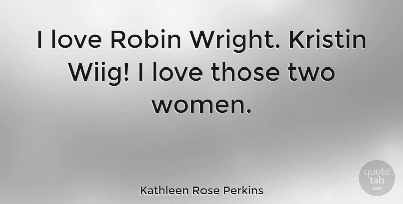 Kathleen Rose Perkins Quote About Love, Women: I Love Robin Wright Kristin...