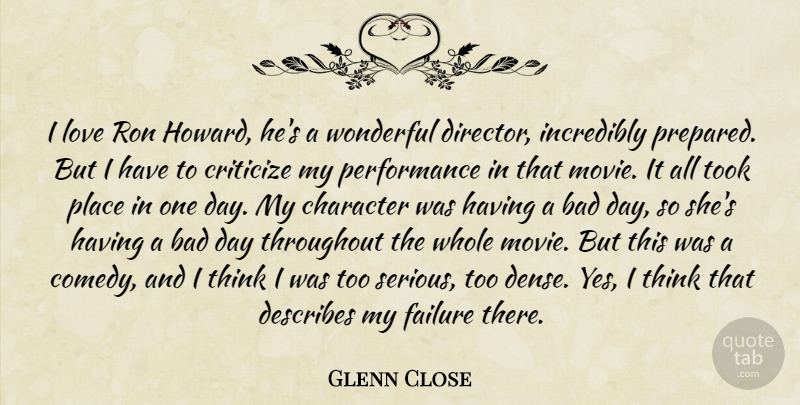 Glenn Close Quote About Character, Bad Day, Thinking: I Love Ron Howard Hes...