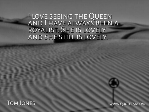 Tom Jones Quote About Love, Lovely, Queen, Seeing: I Love Seeing The Queen...