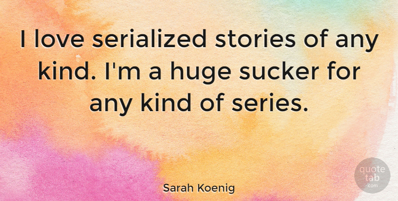 Sarah Koenig Quote About Huge, Love, Stories, Sucker: I Love Serialized Stories Of...