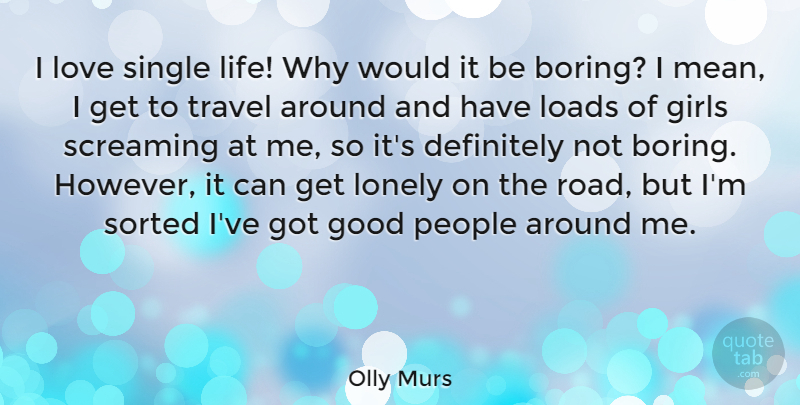 Olly Murs Quote About Definitely, Girls, Good, Life, Loads: I Love Single Life Why...