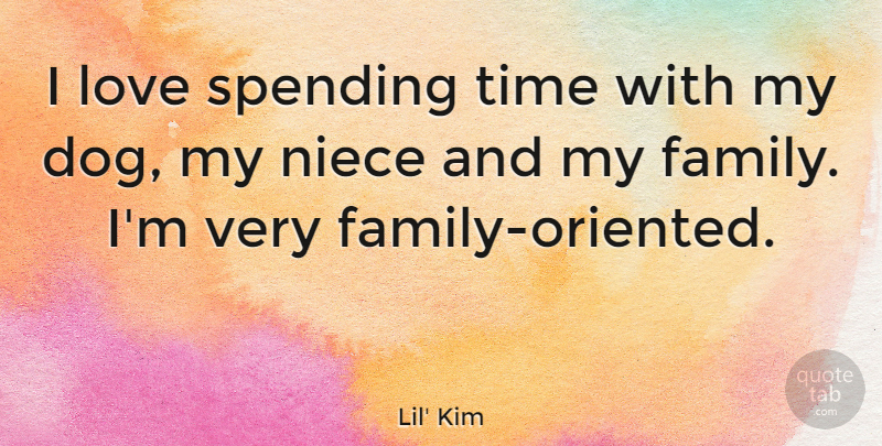 Lil' Kim Quote About Dog, Niece, My Family: I Love Spending Time With...