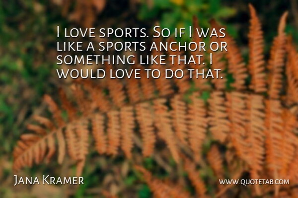Jana Kramer Quote About Sports, Anchors, Ifs: I Love Sports So If...