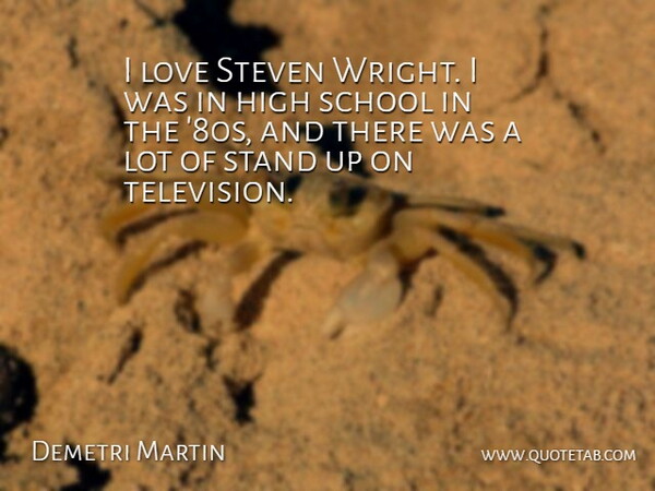 Demetri Martin Quote About School, High School, Television: I Love Steven Wright I...