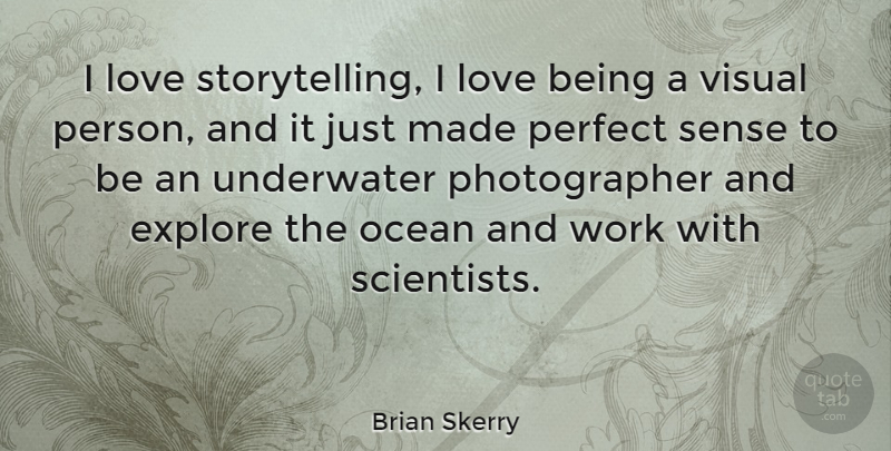 Brian Skerry Quote About Explore, Love, Perfect, Underwater, Visual: I Love Storytelling I Love...