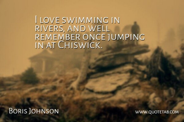 Boris Johnson Quote About Swimming, Rivers, Jumping: I Love Swimming In Rivers...