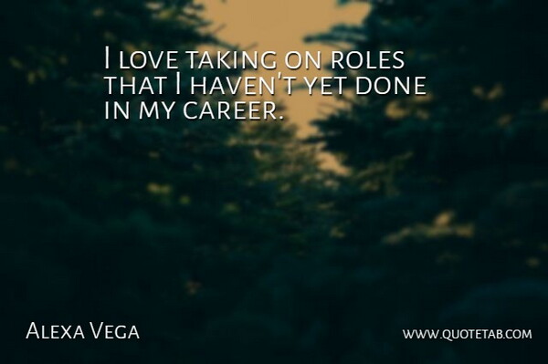 Alexa Vega Quote About Careers, Done, Roles: I Love Taking On Roles...