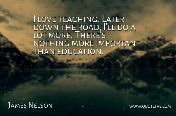 James Nelson Quote About Education, Later, Love: I Love Teaching Later Down...