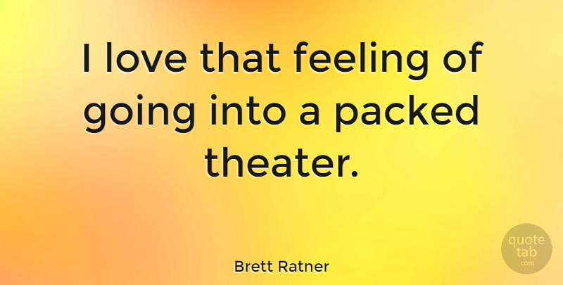 Brett Ratner Quote About Feelings, Theater: I Love That Feeling Of...