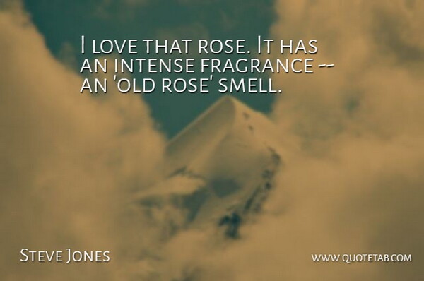 Steve Jones Quote About Fragrance, Intense, Love: I Love That Rose It...