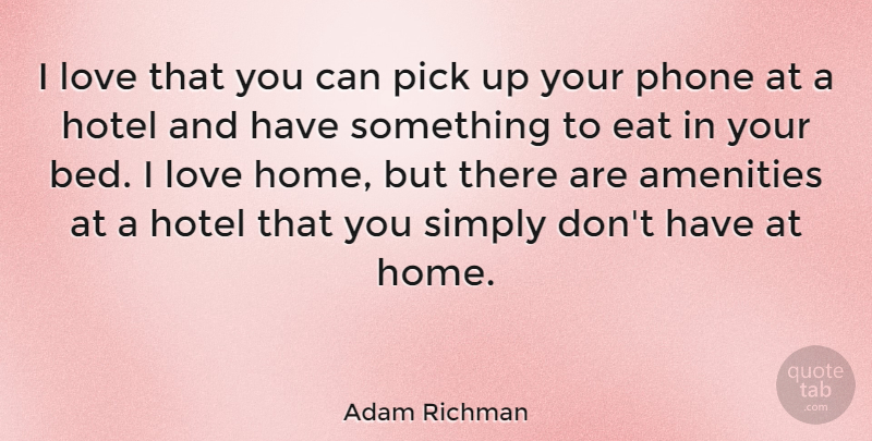 Adam Richman Quote About Eat, Home, Love, Phone, Pick: I Love That You Can...