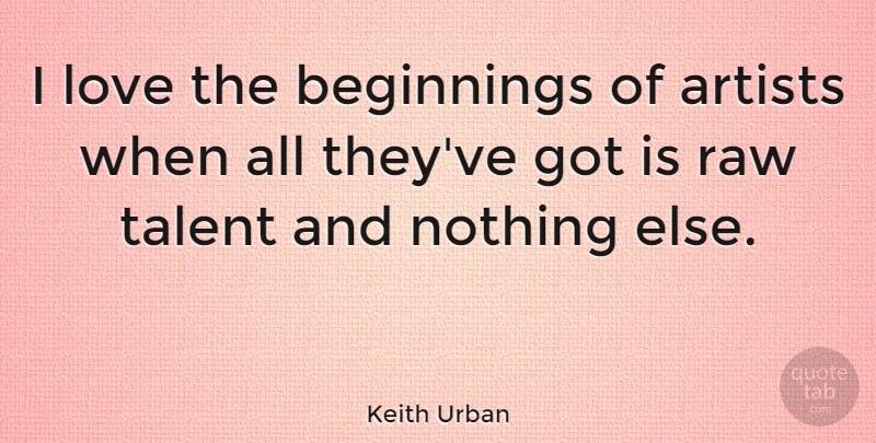 Keith Urban Quote About Artist, Raw Talent, Talent: I Love The Beginnings Of...