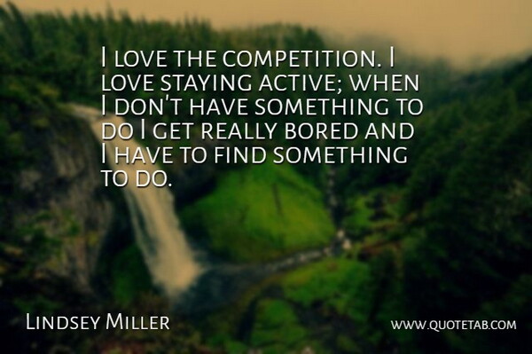 Lindsey Miller Quote About Bored, Competition, Love, Staying: I Love The Competition I...