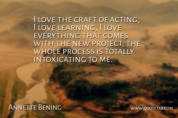 Annette Bening Quote About Craft, Learning, Love, Process, Totally: I Love The Craft Of...