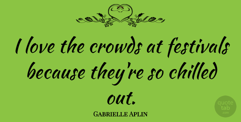 Gabrielle Aplin Quote About Chilled, Crowds, Festivals, Love: I Love The Crowds At...