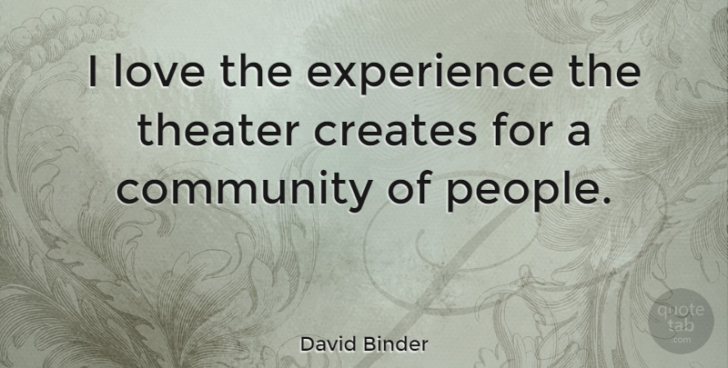 David Binder Quote About Creates, Experience, Love, Theater: I Love The Experience The...