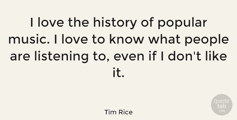 Tim Rice Quote About History, Listening, Love, Music, People: I Love The History Of...