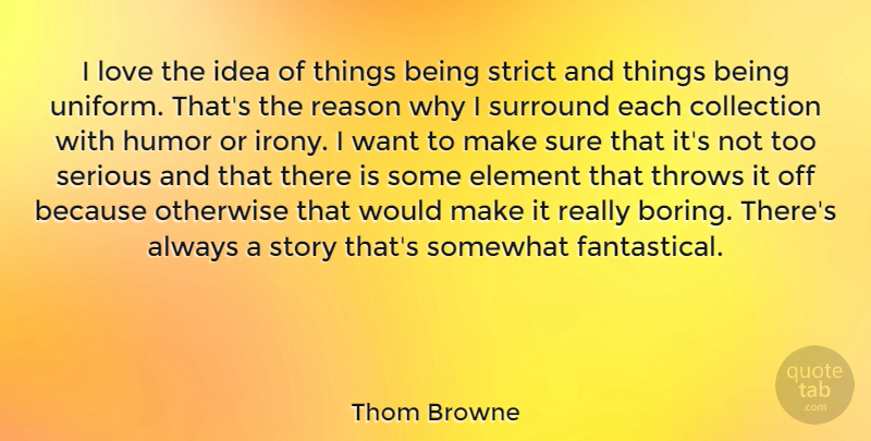 Thom Browne Quote About Collection, Element, Humor, Love, Otherwise: I Love The Idea Of...