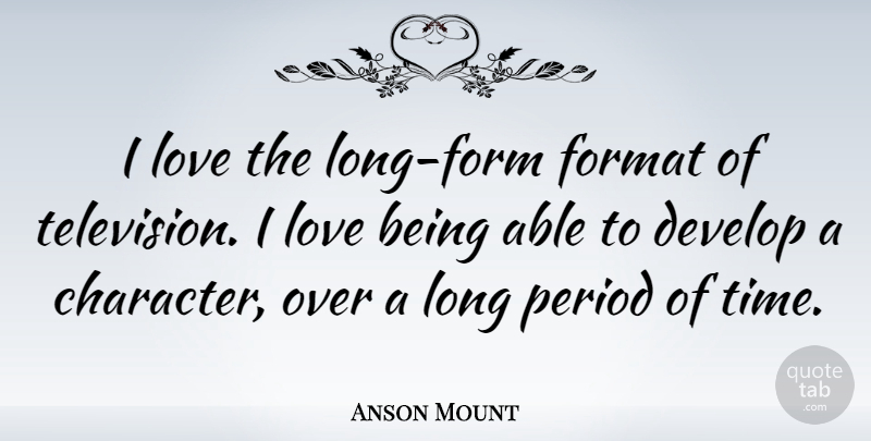 Anson Mount Quote About Character, Love Is, Long: I Love The Long Form...