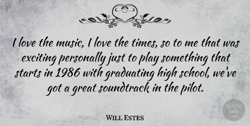 Will Estes Quote About Exciting, Graduating, Great, High, Love: I Love The Music I...